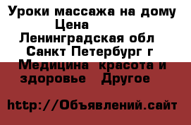 Уроки массажа на дому › Цена ­ 2 500 - Ленинградская обл., Санкт-Петербург г. Медицина, красота и здоровье » Другое   